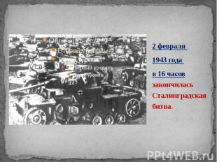 2 февраля 2 февраля 1943 года в 16 часов закончилась Сталинградская битва.