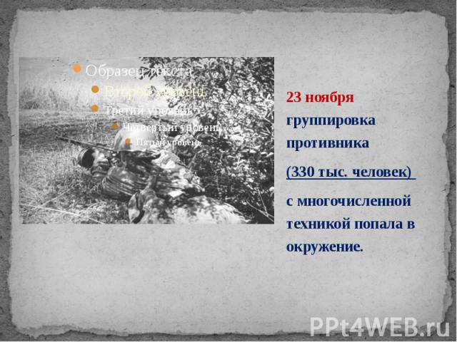 23 ноября группировка противника 23 ноября группировка противника (330 тыс. человек) с многочисленной техникой попала в окружение.