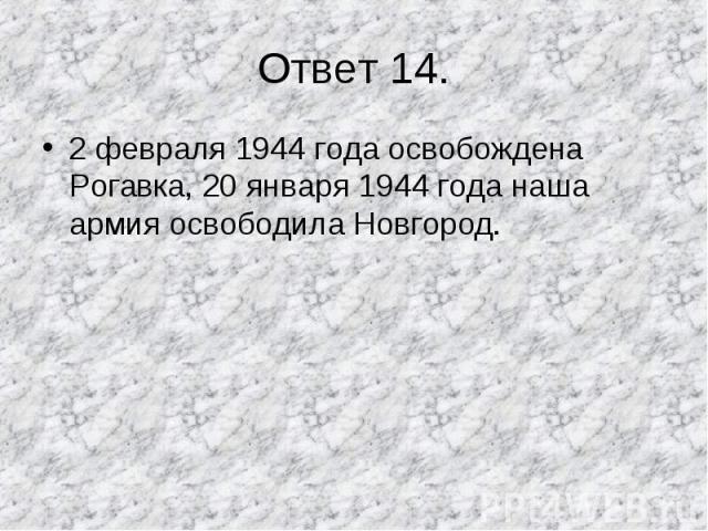 2 февраля 1944 года освобождена Рогавка, 20 января 1944 года наша армия освободила Новгород. 2 февраля 1944 года освобождена Рогавка, 20 января 1944 года наша армия освободила Новгород.