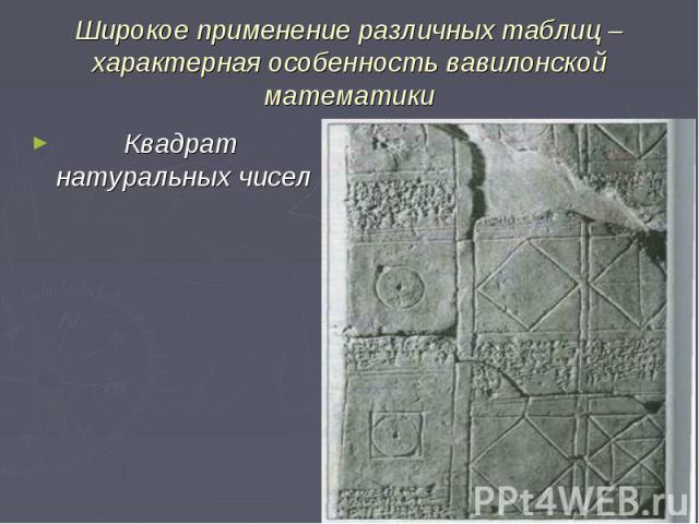 Широкое применение различных таблиц – характерная особенность вавилонской математики Квадрат натуральных чисел