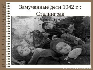 Замученные дети 1942 г. : Сталинград