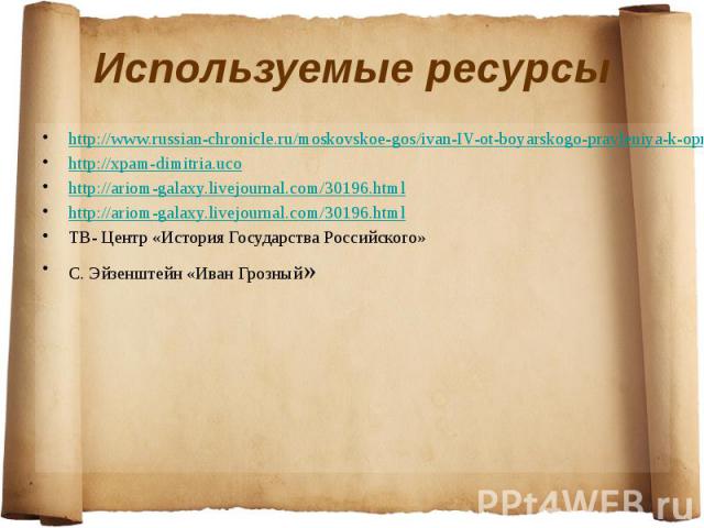 Используемые ресурсы http://www.russian-chronicle.ru/moskovskoe-gos/ivan-IV-ot-boyarskogo-pravleniya-k-oprichnine-page13.html http://xpam-dimitria.uco http://ariom-galaxy.livejournal.com/30196.html http://ariom-galaxy.livejournal.com/30196.html ТВ- …