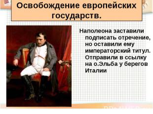 Наполеона заставили подписать отречение, но оставили ему императорский титул. От