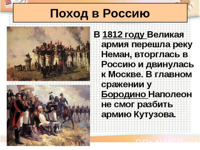 В 1812 году Великая армия перешла реку Неман, вторглась в Россию и двинулась к Москве. В главном сражении у Бородино Наполеон не смог разбить армию Кутузова. В 1812 году Великая армия перешла реку Неман, вторглась в Россию и двинулась к Москве. В гл…