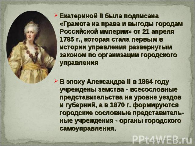 Екатериной II была подписана «Грамота на права и выгоды городам Российской империи» от 21 апреля 1785 г., которая стала первым в истории управления развернутым законом по организации городского управления Екатериной II была подписана «Грамота на пра…