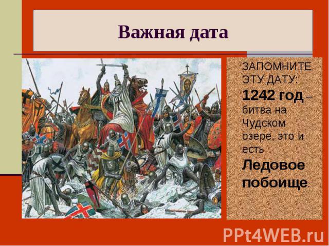 Важная дата ЗАПОМНИТЕ ЭТУ ДАТУ: 1242 год – битва на Чудском озере, это и есть Ледовое побоище.
