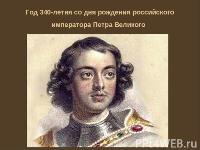Год 340-летия со дня рождения российского императора Петра Великого