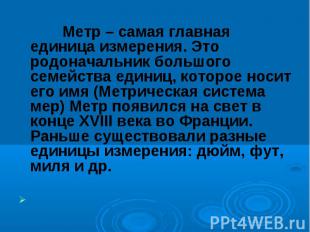 Метр – самая главная единица измерения. Это родоначальник большого семейства еди