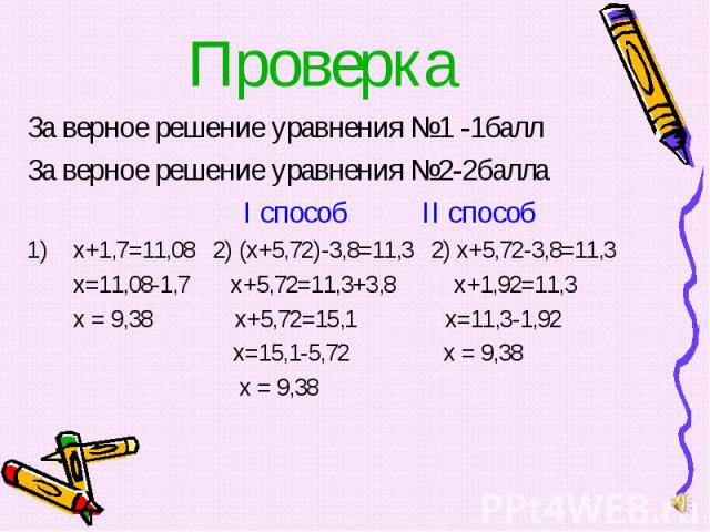 За верное решение уравнения №1 -1балл За верное решение уравнения №1 -1балл За верное решение уравнения №2-2балла I способ II способ х+1,7=11,08 2) (х+5,72)-3,8=11,3 2) х+5,72-3,8=11,3 х=11,08-1,7 х+5,72=11,3+3,8 х+1,92=11,3 х = 9,38 х+5,72=15,1 х=1…