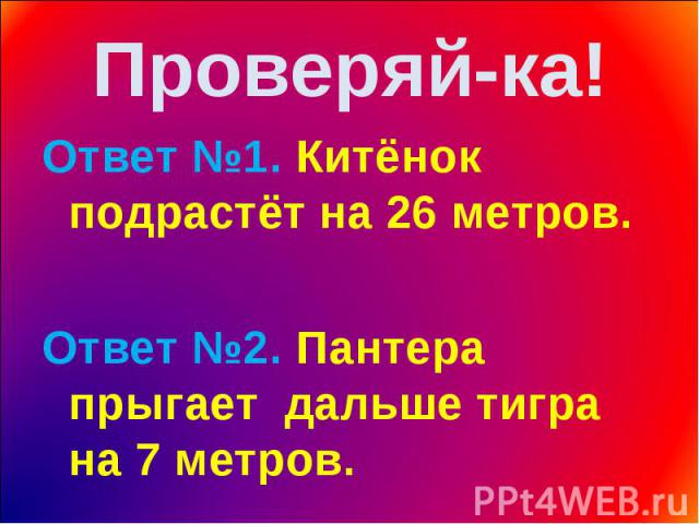 Ответ №1. Китёнок подрастёт на 26 метров. Ответ №1. Китёнок подрастёт на 26 метров. Ответ №2. Пантера прыгает дальше тигра на 7 метров.