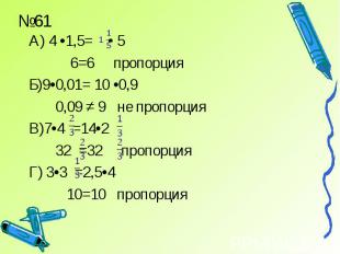 А) 4 •1,5= • 5 А) 4 •1,5= • 5 6=6 пропорция Б)9•0,01= 10 •0,9 0,09 ≠ 9 не пропор