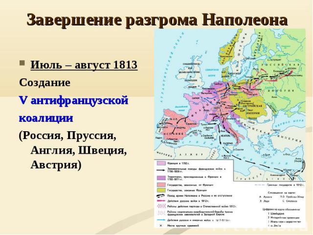 Июль – август 1813 Июль – август 1813 Создание V антифранцузской коалиции (Россия, Пруссия, Англия, Швеция, Австрия)