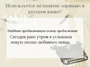 Используется ли понятие «прямая» в русском языке? Найдите предикативную основу п