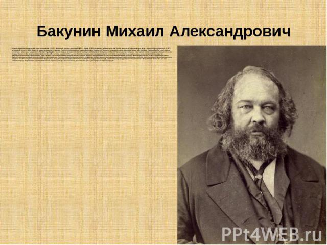 Бакунин Михаил Александрович Один из идеологов народничества, теоретик анархизма. С 1840 г. за границей, участник революций 1848 г. в Европе. В 1851 г. выдан австрийскими властями России, заключен в Петропавловскую, затем в Шлиссельбургскую крепости…