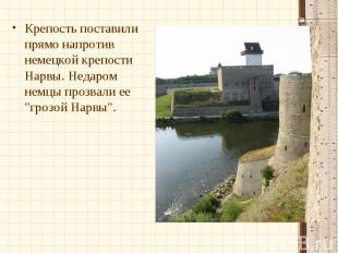 Крепость поставили прямо напротив немецкой крепости Нарвы. Недаром немцы прозвал
