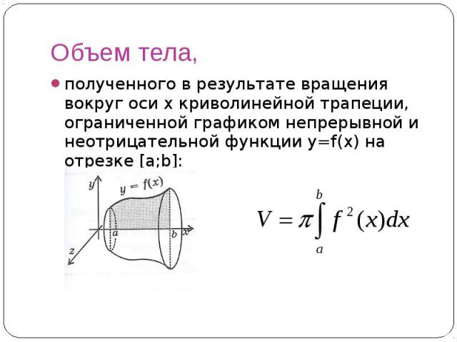 Объем тела, полученного в результате вращения вокруг оси x криволинейной трапеции, ограниченной графиком непрерывной и неотрицательной функции y=f(x) на отрезке [a;b]: