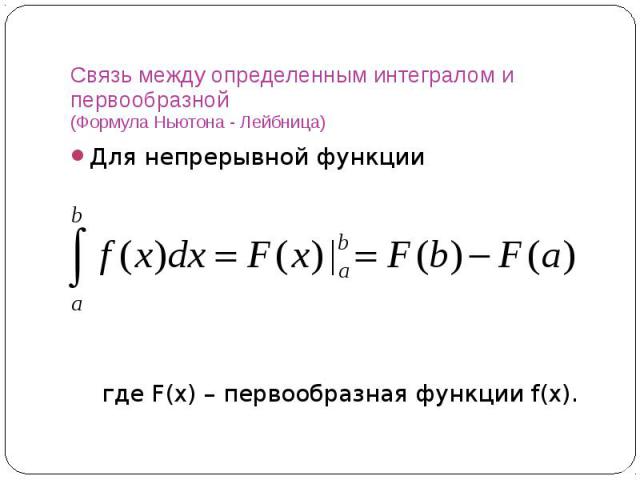 Связь между определенным интегралом и первообразной (Формула Ньютона - Лейбница) Для непрерывной функции где F(x) – первообразная функции f(x).
