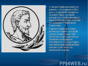 О жизни Пифагора известно немного. Он родился в 580 г . до н.э. в Древней Греции