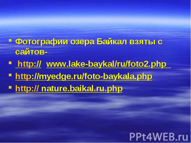 Фотографии озера Байкал взяты с сайтов- Фотографии озера Байкал взяты с сайтов- http:// www.lake-baykal/ru/foto2.php http://myedge.ru/foto-baykala.php http:// nature.baikal.ru.php