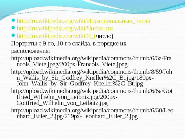 http://ru.wikipedia.org/wiki/Иррациональные_числа http://ru.wikipedia.org/wiki/Иррациональные_числа http://ru.wikipedia.org/wiki/Число_пи http://ru.wikipedia.org/wiki/E_(число) Портреты с 9-го, 10-го слайда, в порядке их расположения: http://upload.…