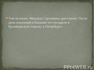 Тем не менее, Михаила Сергеевича арестовали. После дачи показаний в Варшаве его