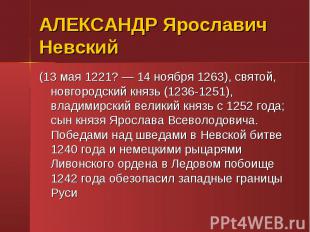 (13 мая 1221? — 14 ноября 1263), святой, новгородский князь (1236-1251), владими