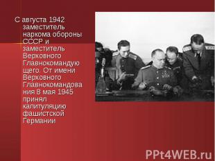 С августа 1942 заместитель наркома обороны СССР и заместитель Верховного Главнок