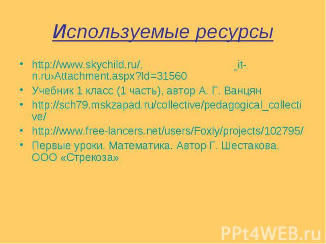 Используемые ресурсы http://www.skychild.ru/, it-n.ru›Attachment.aspx?Id=31560 Учебник 1 класс (1 часть), автор А. Г. Ванцян http://sch79.mskzapad.ru/collective/pedagogical_collective/ http://www.free-lancers.net/users/Foxly/projects/102795/ Первые …