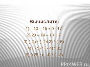 Вычислите: 1) – 13 – 15 + 9 - 17 2) 20 – 14 – 13 + 7 3) ( -2) * ( -24,3) * ( -5)