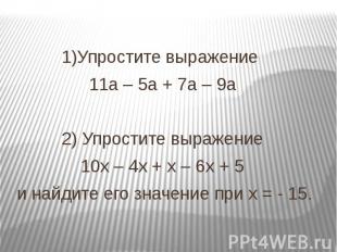 1)Упростите выражение 11а – 5а + 7а – 9а 2) Упростите выражение 10х – 4х + х – 6