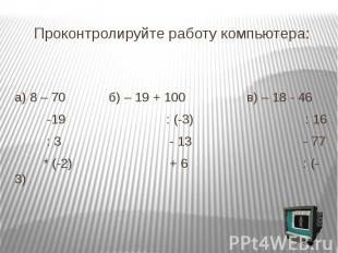 Проконтролируйте работу компьютера: а) 8 – 70 б) – 19 + 100 в) – 18 - 46 -19 : (