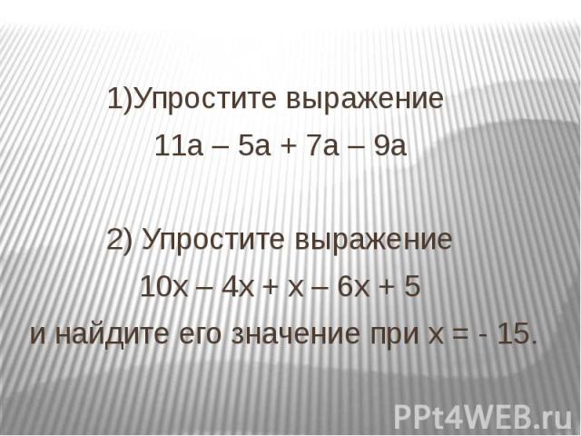 1)Упростите выражение 11а – 5а + 7а – 9а 2) Упростите выражение 10х – 4х + х – 6х + 5 и найдите его значение при х = - 15.