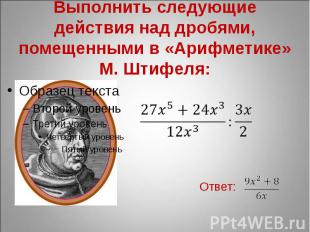 Выполнить следующие действия над дробями, помещенными в «Арифметике» М. Штифеля: