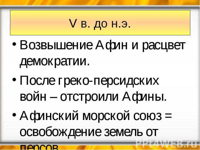 V в. до н.э. Возвышение Афин и расцвет демократии. После греко-персидских войн – отстроили Афины. Афинский морской союз = освобождение земель от персов.