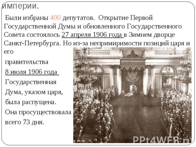 Были избраны 490 депутатов. Открытие Первой Государственной Думы и обновленного Государственного Совета состоялось 27 апреля 1906 года в Зимнем дворце Санкт-Петербурга. Но из-за непримиримости позиций царя и его Были избраны 490 депутатов. Открытие …