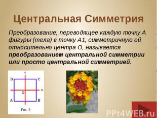 Центральная Симметрия Преобразование, переводящее каждую точку А фигуры (тела) в