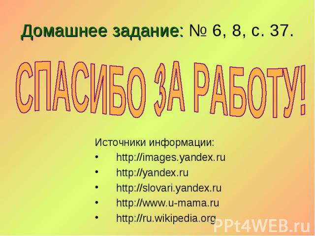 Источники информации: Источники информации: http://images.yandex.ru http://yandex.ru http://slovari.yandex.ru http://www.u-mama.ru http://ru.wikipedia.org