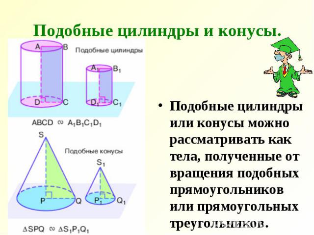 Подобные цилиндры и конусы. Подобные цилиндры или конусы можно рассматривать как тела, полученные от вращения подобных прямоугольников или прямоугольных треугольников.