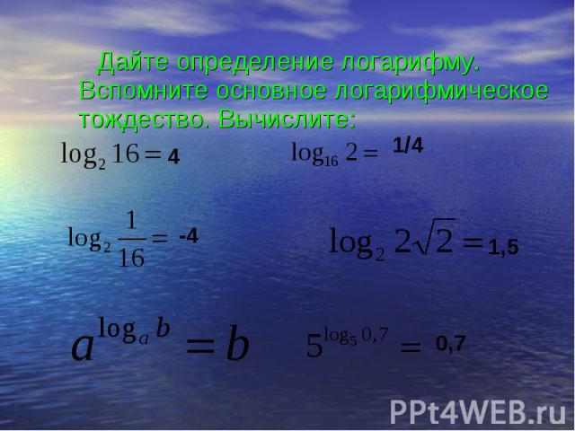 Дайте определение логарифму. Вспомните основное логарифмическое тождество. Вычислите: Дайте определение логарифму. Вспомните основное логарифмическое тождество. Вычислите: