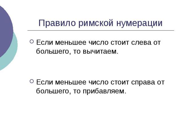 Правило римской нумерации Если меньшее число стоит слева от большего, то вычитаем. Если меньшее число стоит справа от большего, то прибавляем.