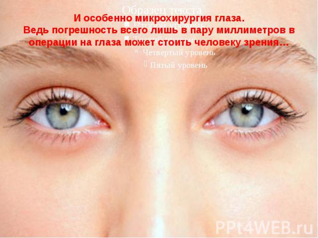 И особенно микрохирургия глаза. Ведь погрешность всего лишь в пару миллиметров в операции на глаза может стоить человеку зрения…