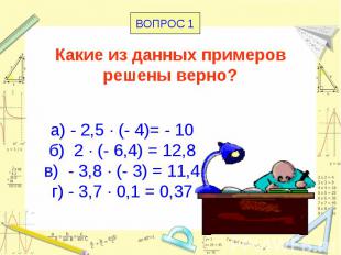 Какие из данных примеров решены верно? а) - 2,5 · (- 4)= - 10 б) 2 · (- 6,4) = 1