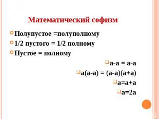 Математический софизм Полупустое =полуполному 1/2 пустого = 1/2 полному Пустое =