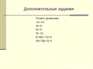 Дополнительные задания Решите уравнения: -2х=14; 3х=0; 0х=0; 0х=12; (х-6)(х+11)=