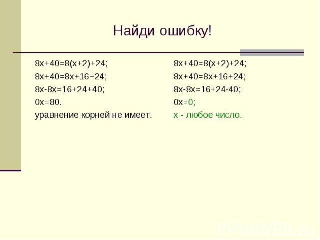 Найди ошибку! 8х+40=8(х+2)+24; 8х+40=8х+16+24; 8х-8х=16+24+40; 0х=80. уравнение корней не имеет.