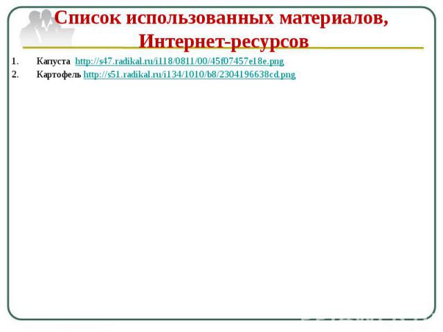 Список использованных материалов, Интернет-ресурсов Капуста http://s47.radikal.ru/i118/0811/00/45f07457e18e.png Картофель http://s51.radikal.ru/i134/1010/b8/2304196638cd.png