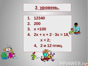 3 уровень. 1. 12340 2. 200 3. х =100 4. 2х + х + 2 ∙ 3х = 18, х = 2; 4, 2 и 12 п