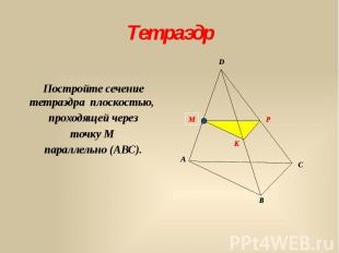 Тетраэдр Постройте сечение тетраэдра плоскостью, проходящей через точку М паралл