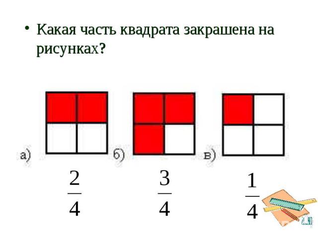 Какая часть квадрата закрашена на рисунках? Какая часть квадрата закрашена на рисунках?