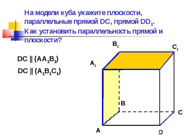 На модели куба укажите плоскости, параллельные прямой DC, прямой DD1. Как установить параллельность прямой и плоскости?